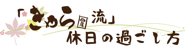 「きゃら流」休日の過ごし方